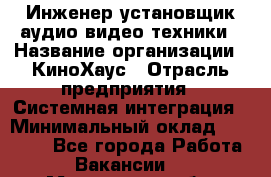 Инженер установщик аудио-видео техники › Название организации ­ КиноХаус › Отрасль предприятия ­ Системная интеграция › Минимальный оклад ­ 80 000 - Все города Работа » Вакансии   . Московская обл.,Юбилейный г.